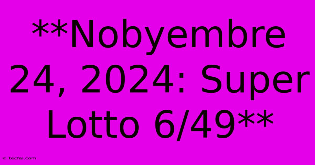 **Nobyembre 24, 2024: Super Lotto 6/49**