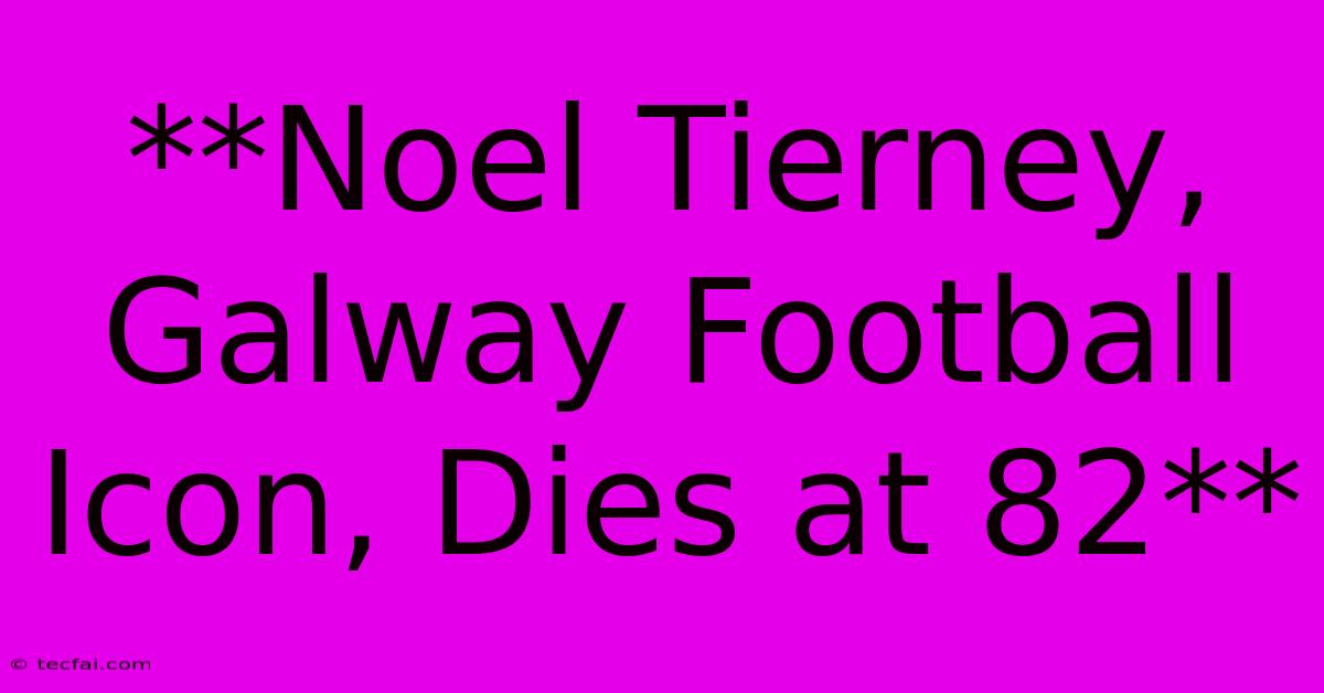 **Noel Tierney, Galway Football Icon, Dies At 82**