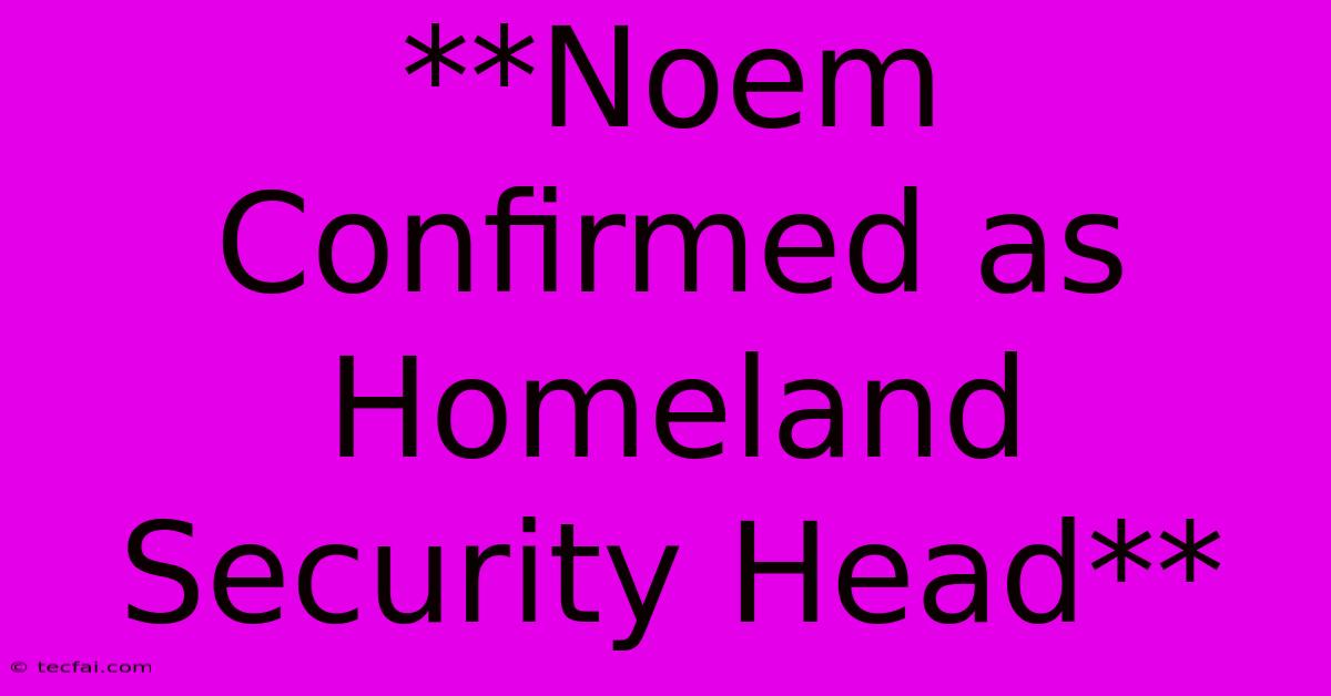 **Noem Confirmed As Homeland Security Head**