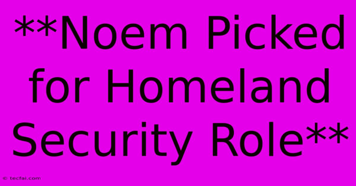 **Noem Picked For Homeland Security Role**