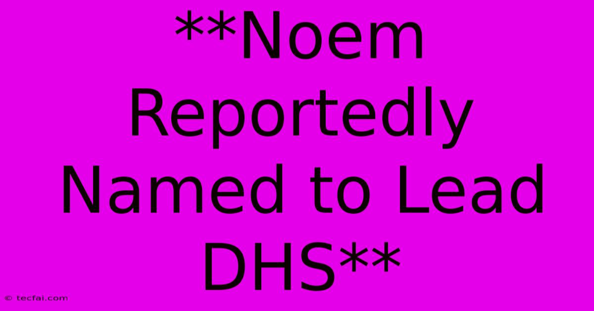 **Noem Reportedly Named To Lead DHS**