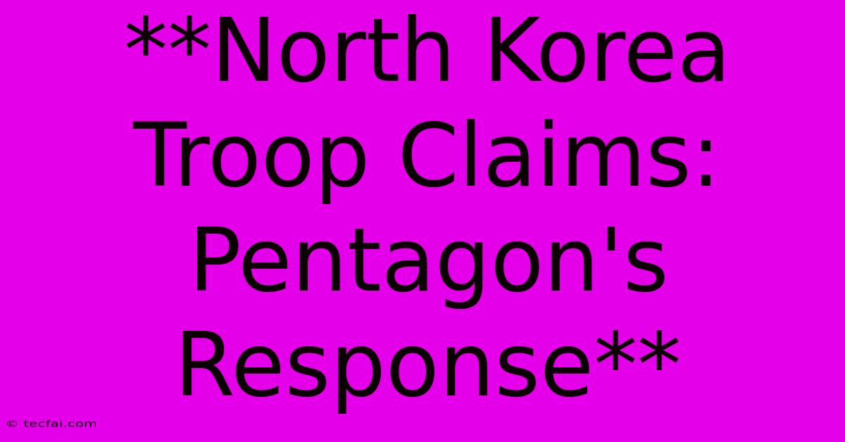 **North Korea Troop Claims: Pentagon's Response** 