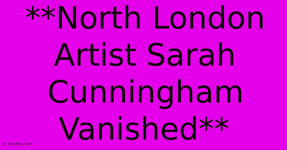 **North London Artist Sarah Cunningham Vanished**