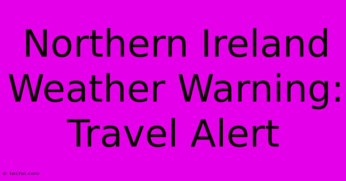 Northern Ireland Weather Warning: Travel Alert