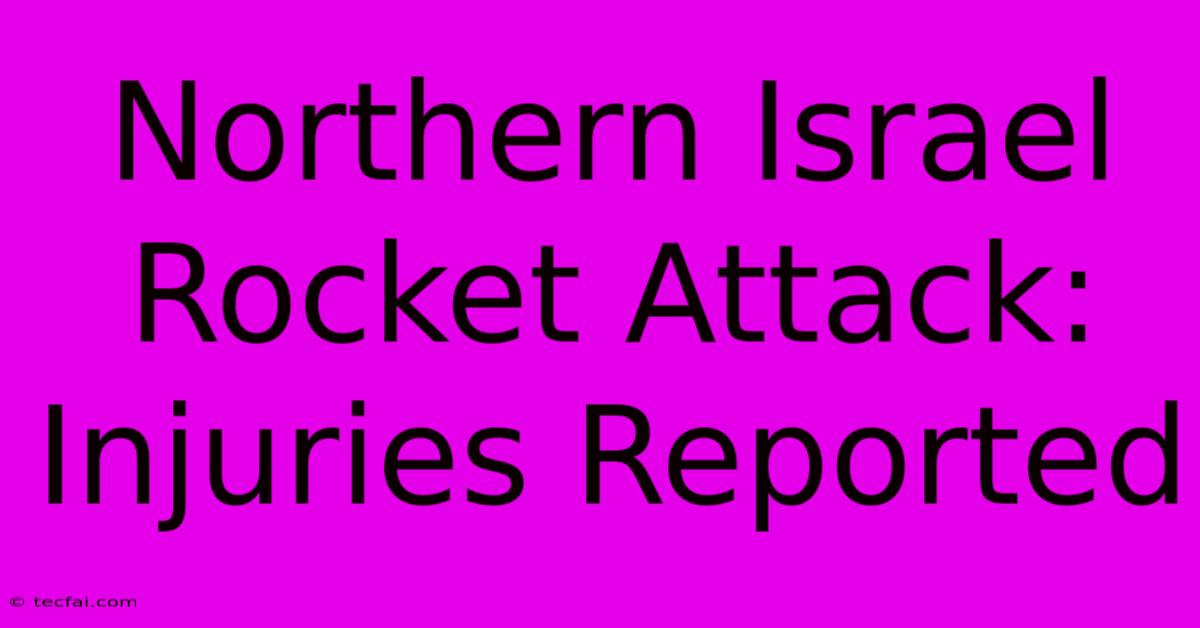 Northern Israel Rocket Attack: Injuries Reported