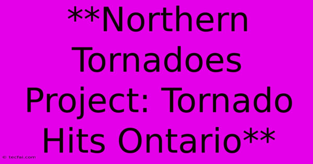 **Northern Tornadoes Project: Tornado Hits Ontario**