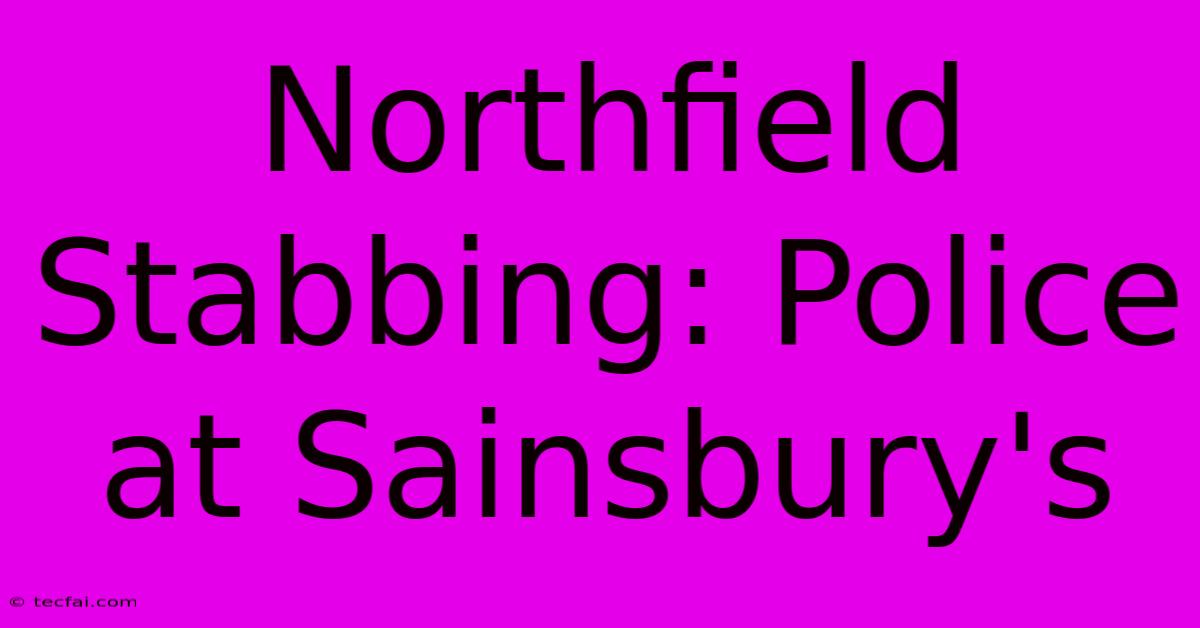 Northfield Stabbing: Police At Sainsbury's