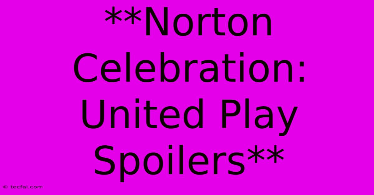 **Norton Celebration: United Play Spoilers**