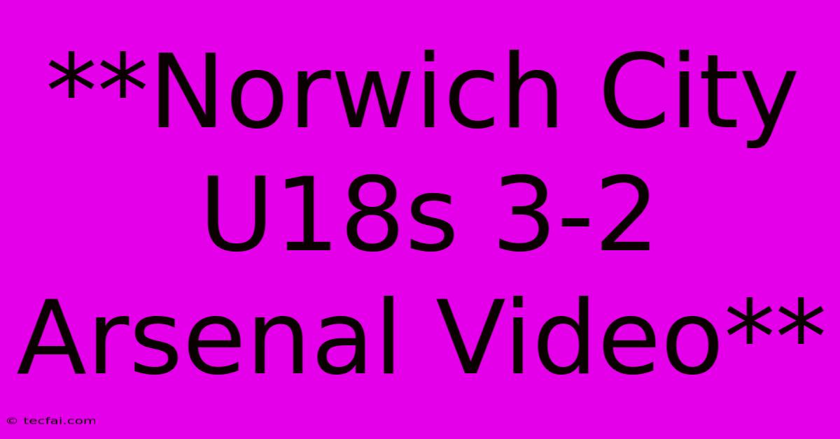 **Norwich City U18s 3-2 Arsenal Video**