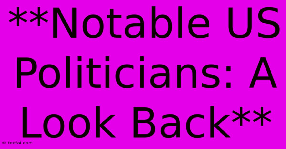 **Notable US Politicians: A Look Back**