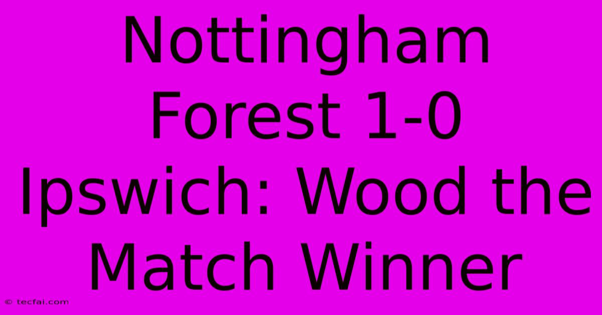 Nottingham Forest 1-0 Ipswich: Wood The Match Winner