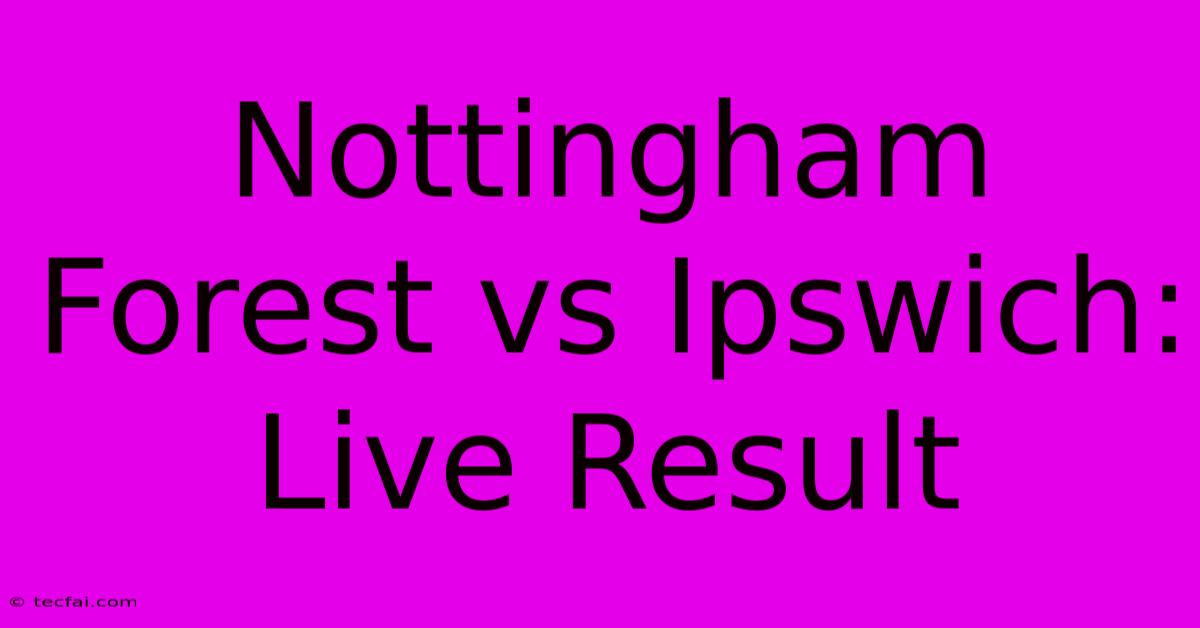 Nottingham Forest Vs Ipswich: Live Result