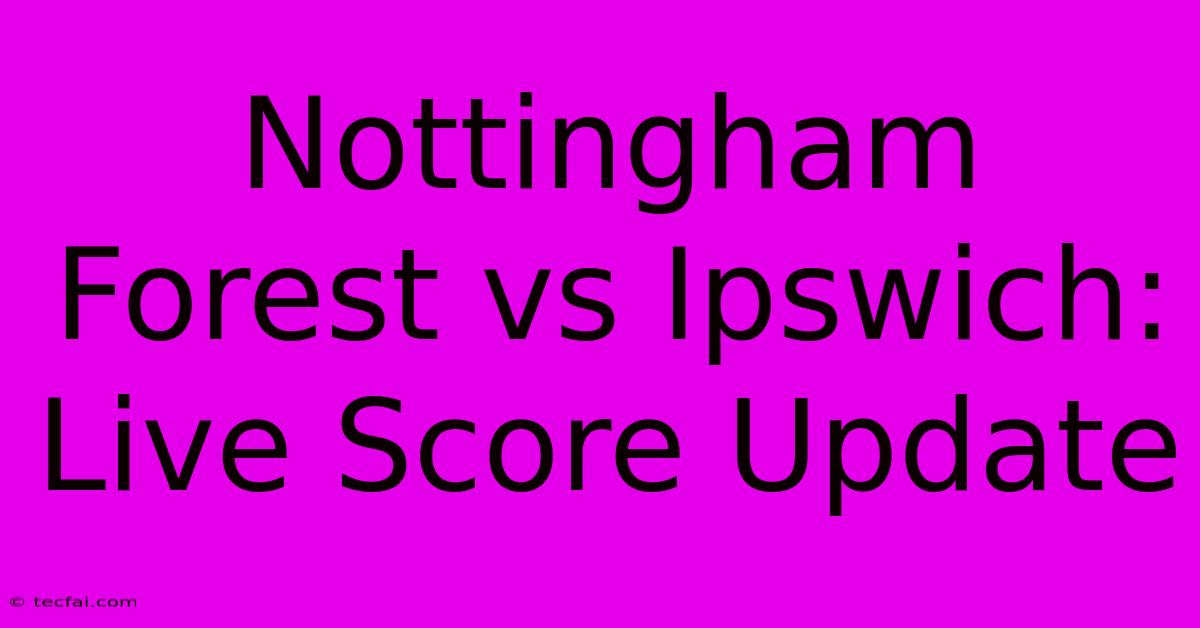 Nottingham Forest Vs Ipswich: Live Score Update