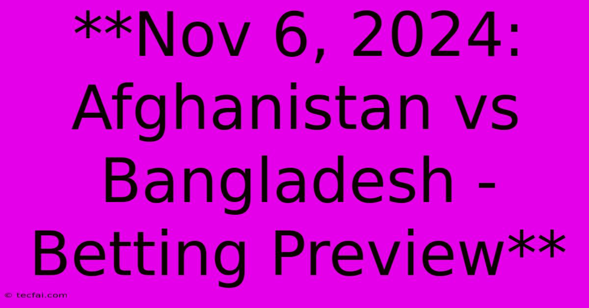 **Nov 6, 2024: Afghanistan Vs Bangladesh - Betting Preview**