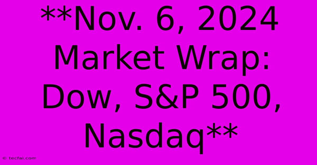 **Nov. 6, 2024 Market Wrap: Dow, S&P 500, Nasdaq**