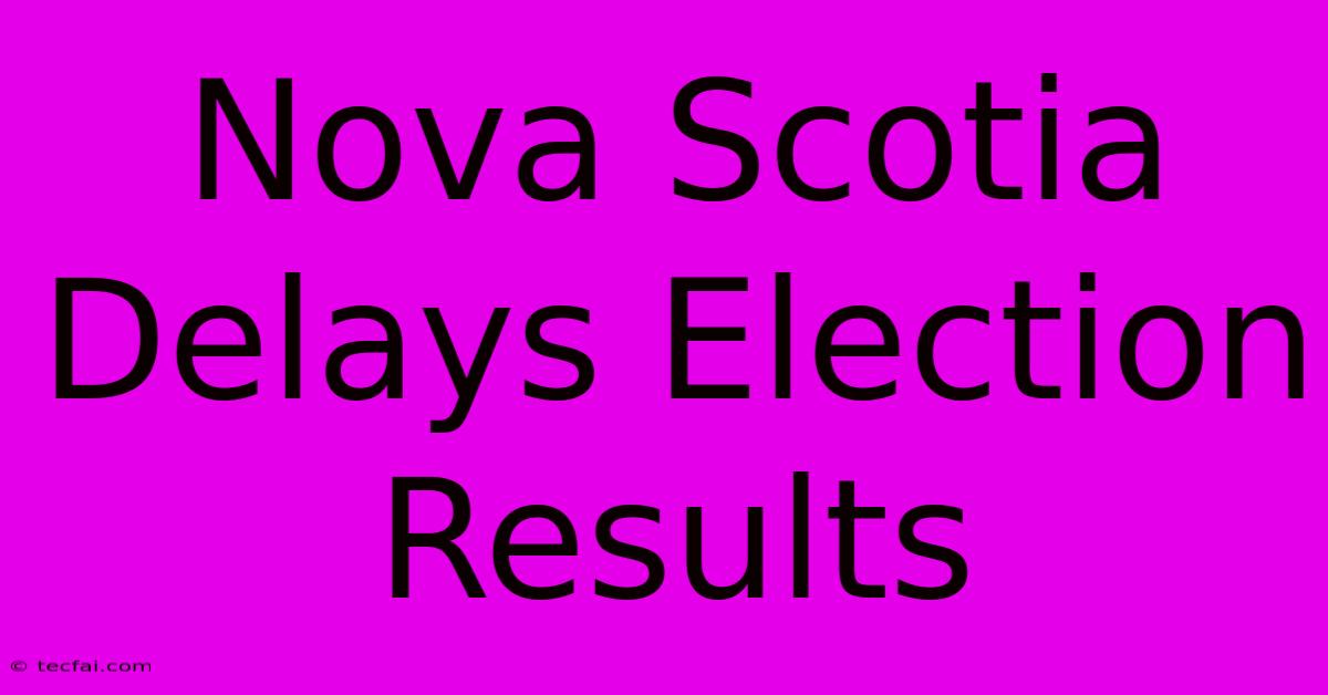 Nova Scotia Delays Election Results