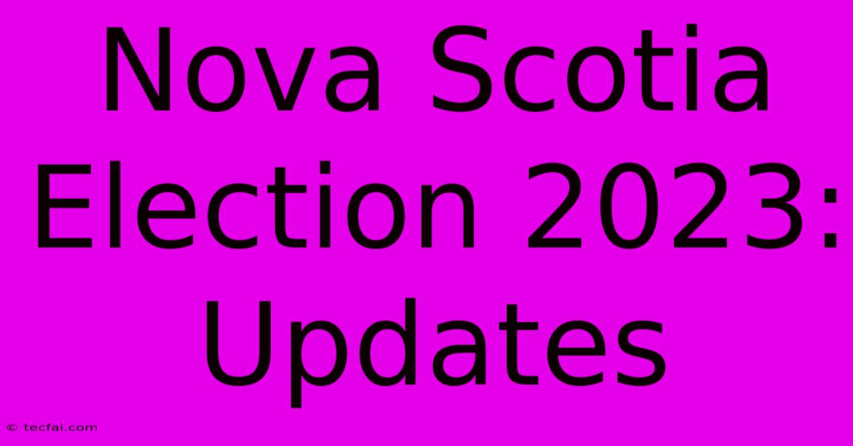 Nova Scotia Election 2023: Updates