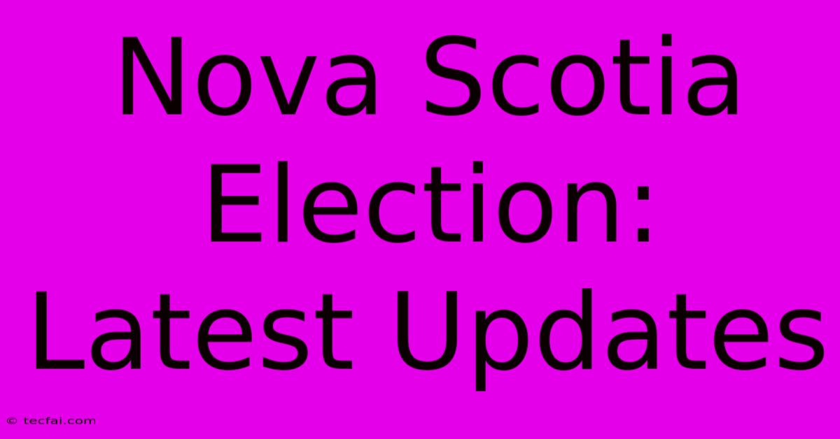 Nova Scotia Election: Latest Updates