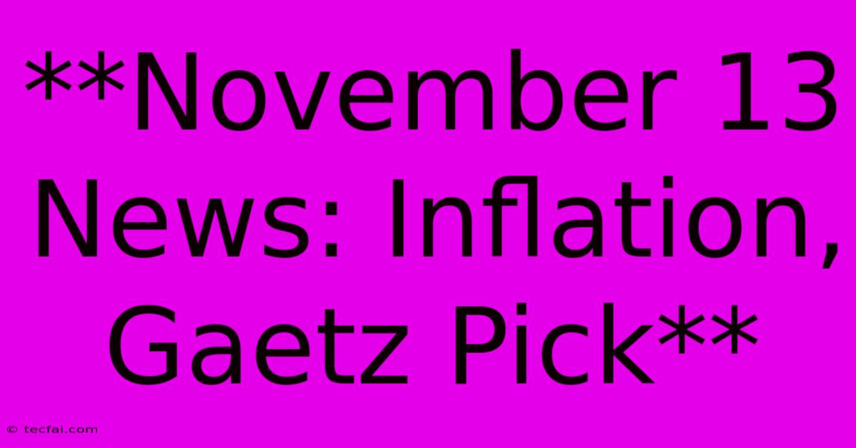 **November 13 News: Inflation, Gaetz Pick**