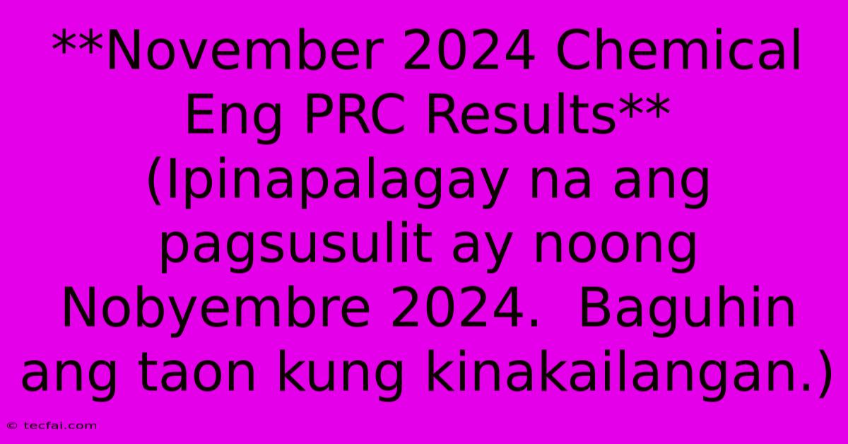 **November 2024 Chemical Eng PRC Results** (Ipinapalagay Na Ang Pagsusulit Ay Noong Nobyembre 2024.  Baguhin Ang Taon Kung Kinakailangan.)