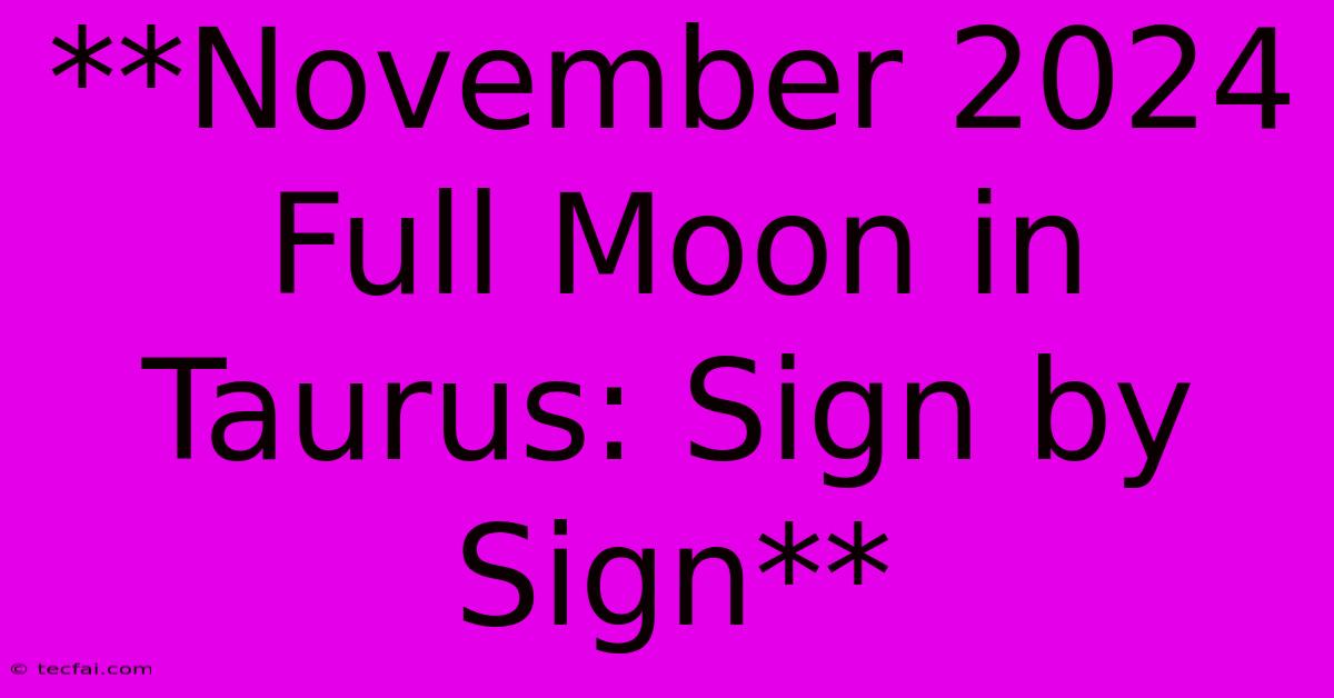 **November 2024 Full Moon In Taurus: Sign By Sign**