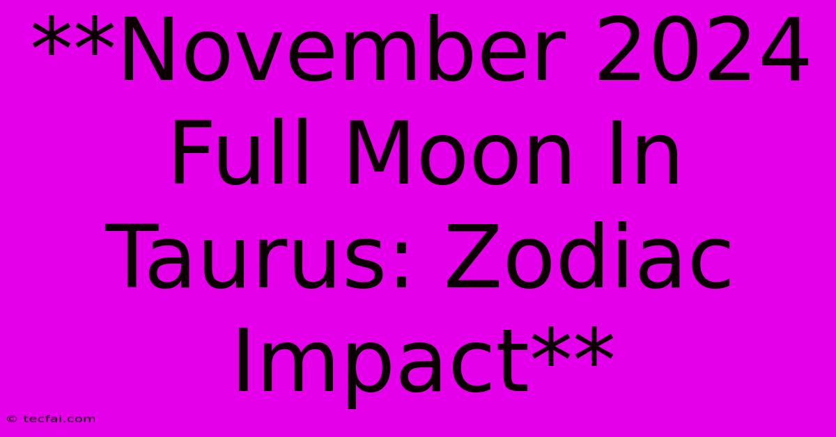 **November 2024 Full Moon In Taurus: Zodiac Impact**