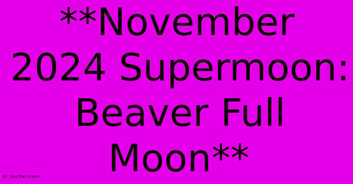 **November 2024 Supermoon: Beaver Full Moon**