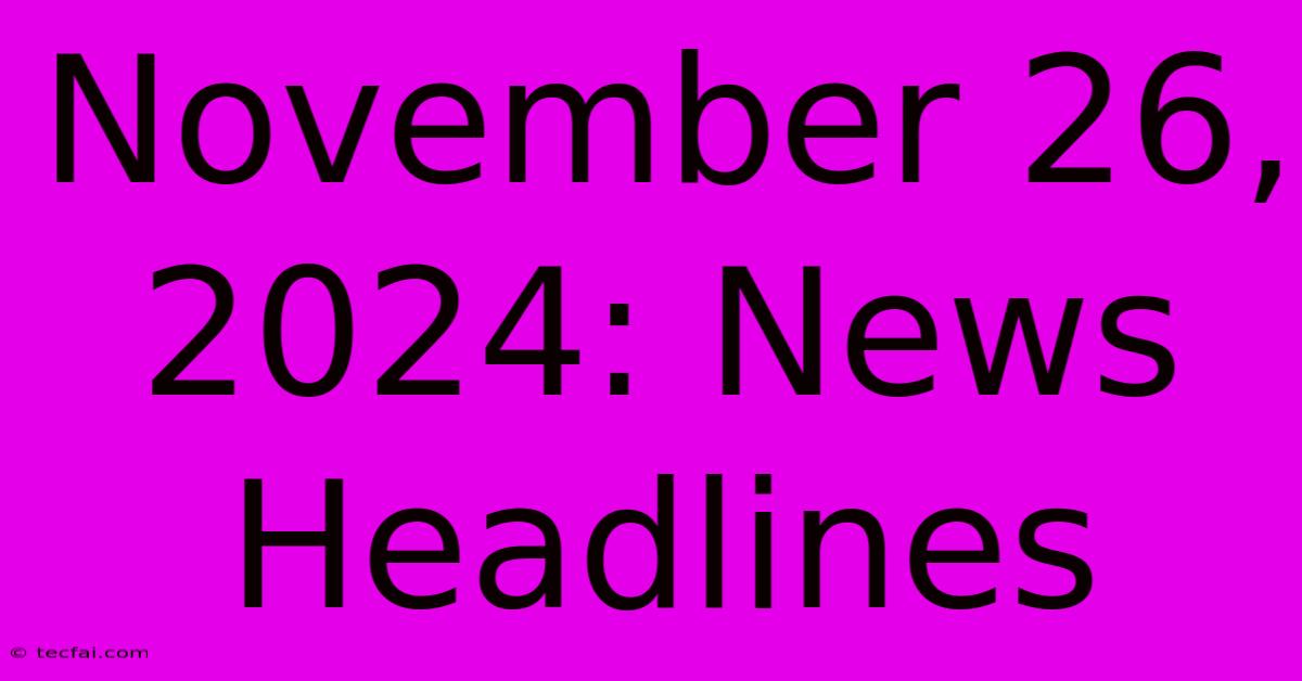 November 26, 2024: News Headlines