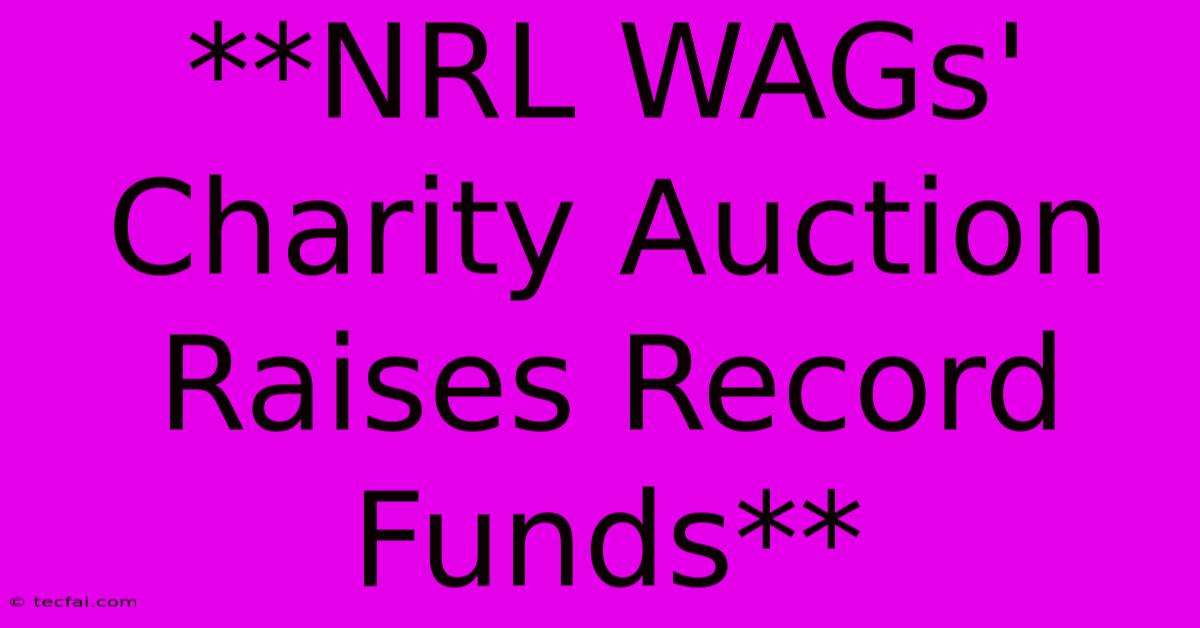 **NRL WAGs' Charity Auction Raises Record Funds**