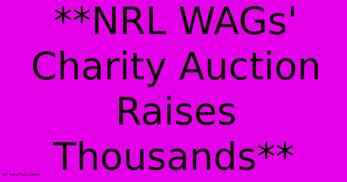 **NRL WAGs' Charity Auction Raises Thousands**