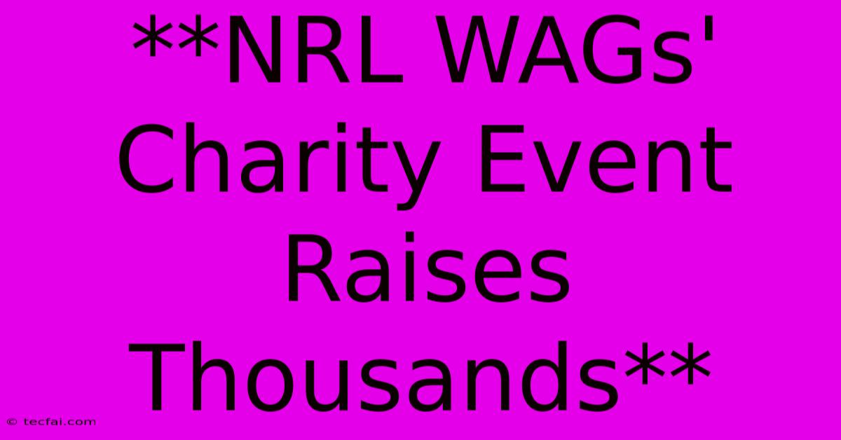 **NRL WAGs' Charity Event Raises Thousands** 