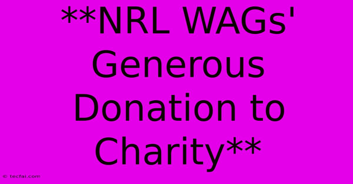 **NRL WAGs' Generous Donation To Charity**