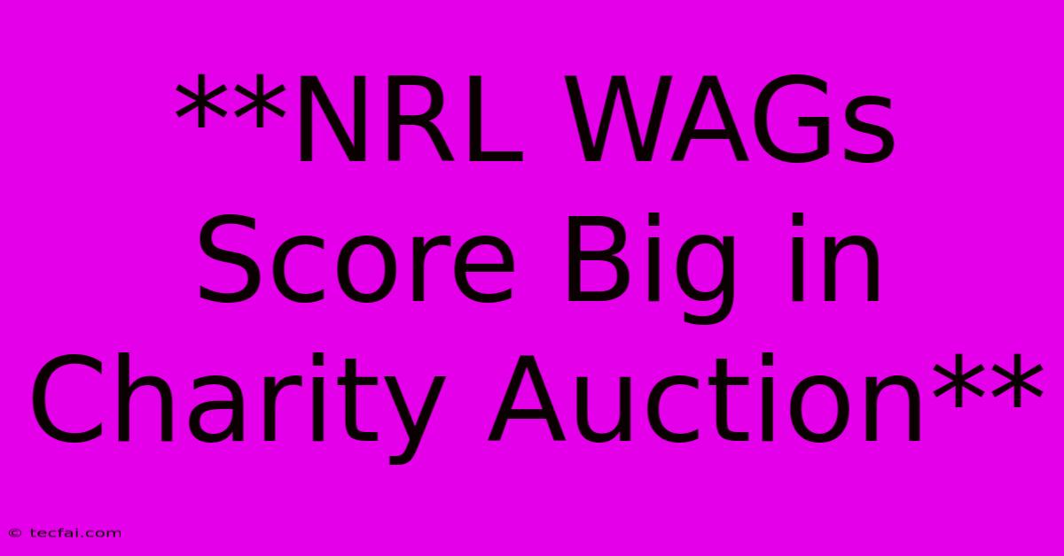 **NRL WAGs Score Big In Charity Auction**