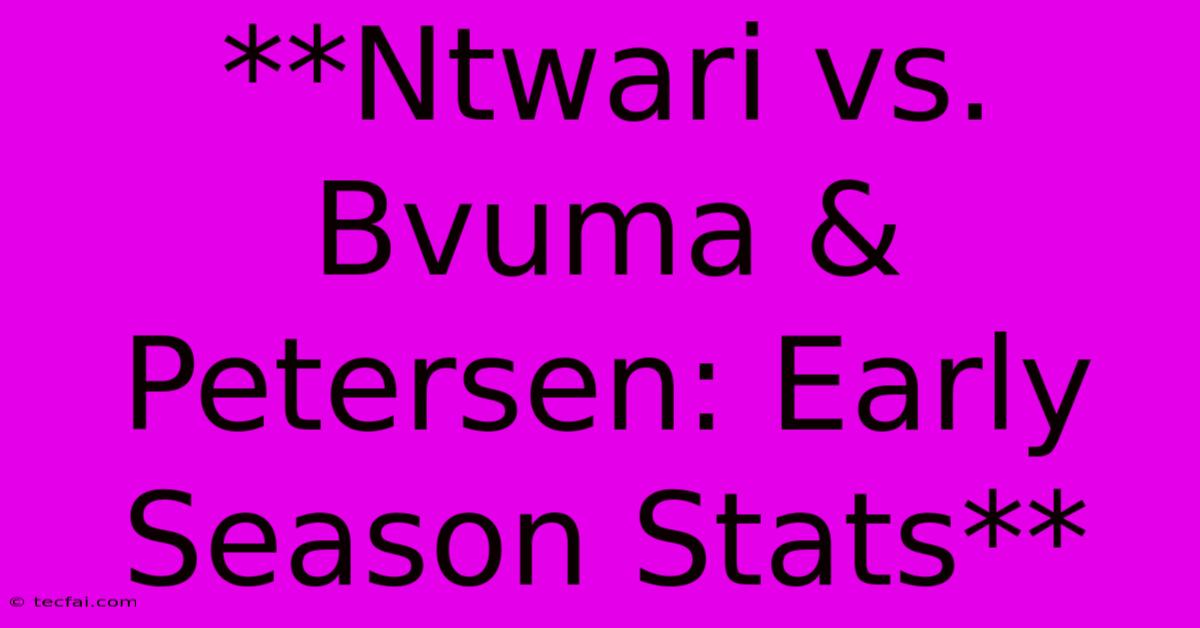 **Ntwari Vs. Bvuma & Petersen: Early Season Stats**