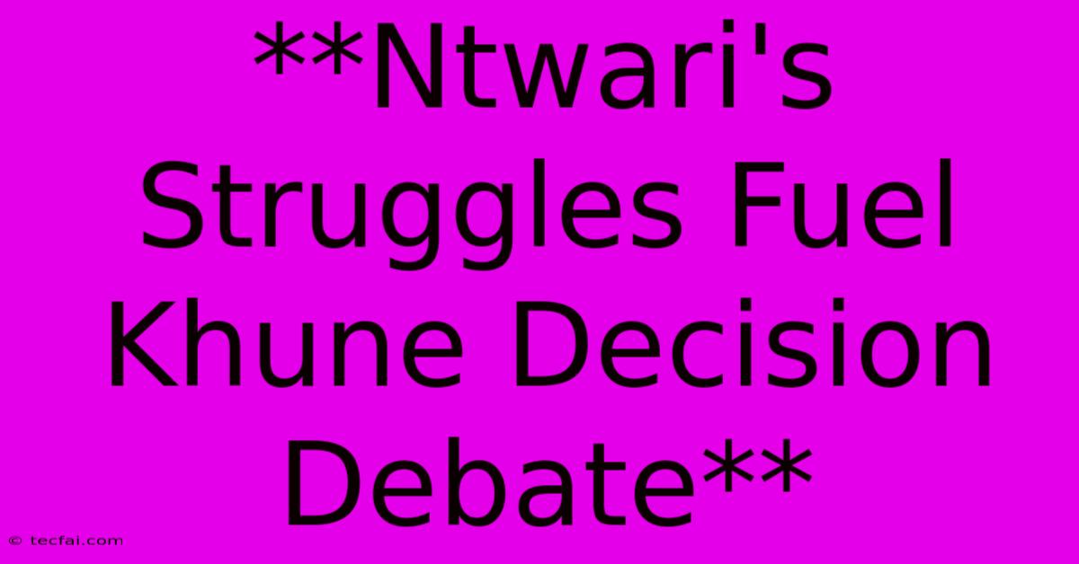 **Ntwari's Struggles Fuel Khune Decision Debate**