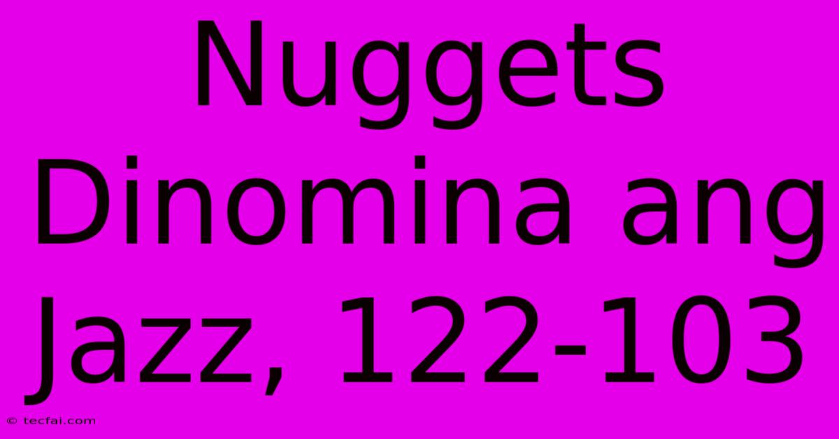 Nuggets Dinomina Ang Jazz, 122-103