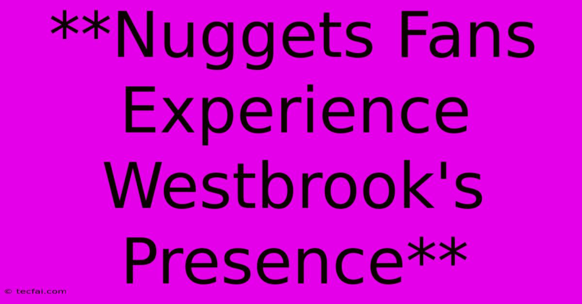 **Nuggets Fans Experience Westbrook's Presence**