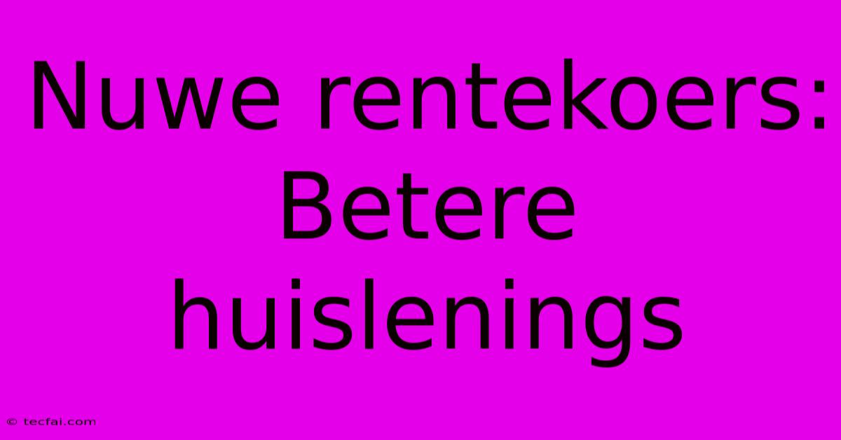 Nuwe Rentekoers: Betere Huislenings