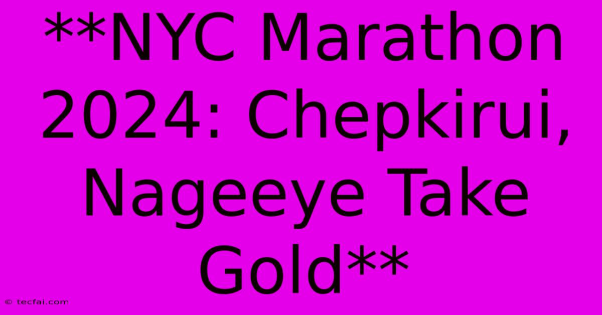 **NYC Marathon 2024: Chepkirui, Nageeye Take Gold**