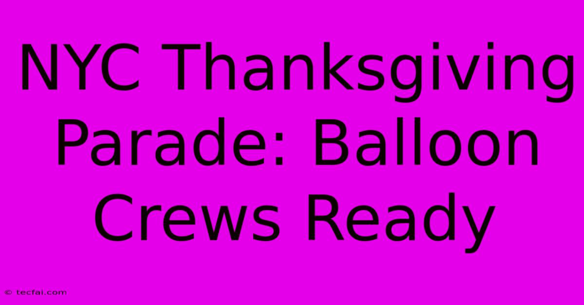 NYC Thanksgiving Parade: Balloon Crews Ready