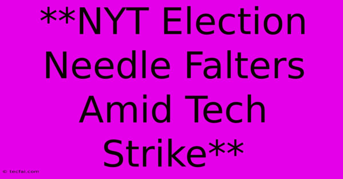 **NYT Election Needle Falters Amid Tech Strike** 