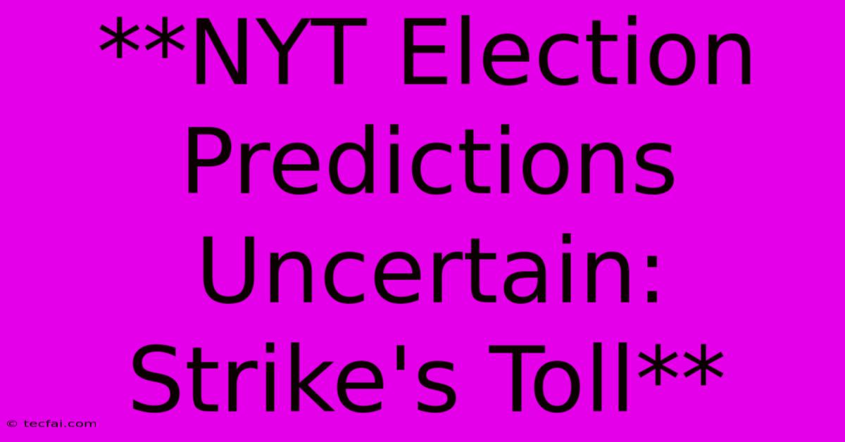 **NYT Election Predictions Uncertain: Strike's Toll**