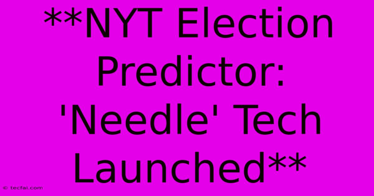 **NYT Election Predictor: 'Needle' Tech Launched**