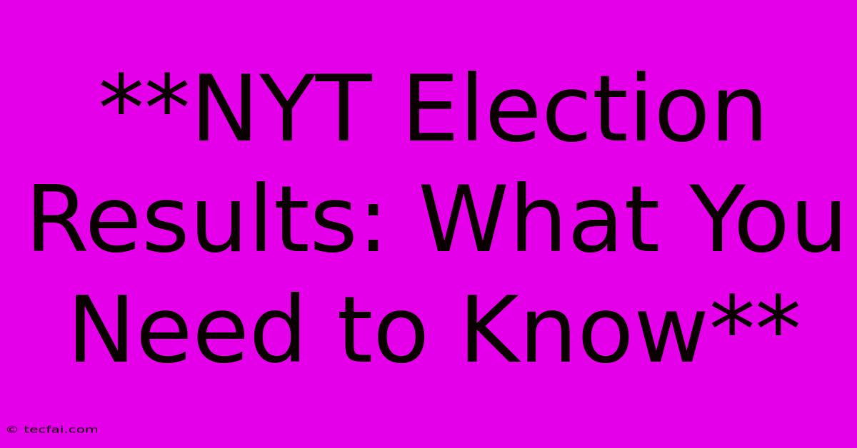 **NYT Election Results: What You Need To Know**