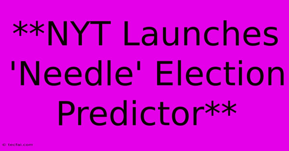 **NYT Launches 'Needle' Election Predictor**