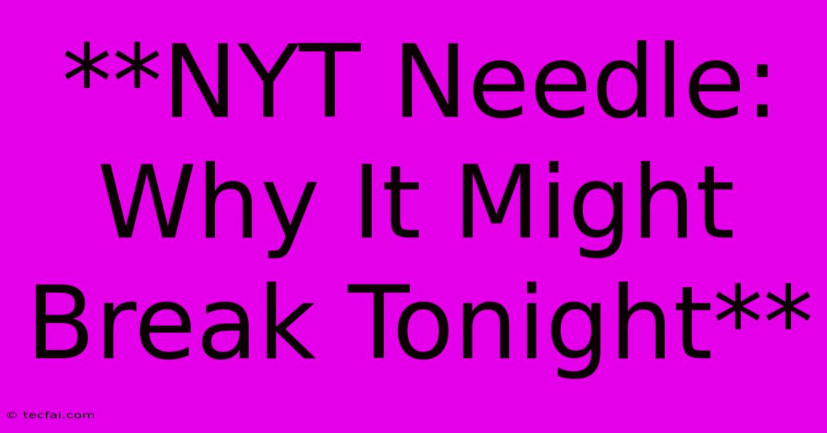 **NYT Needle: Why It Might Break Tonight**