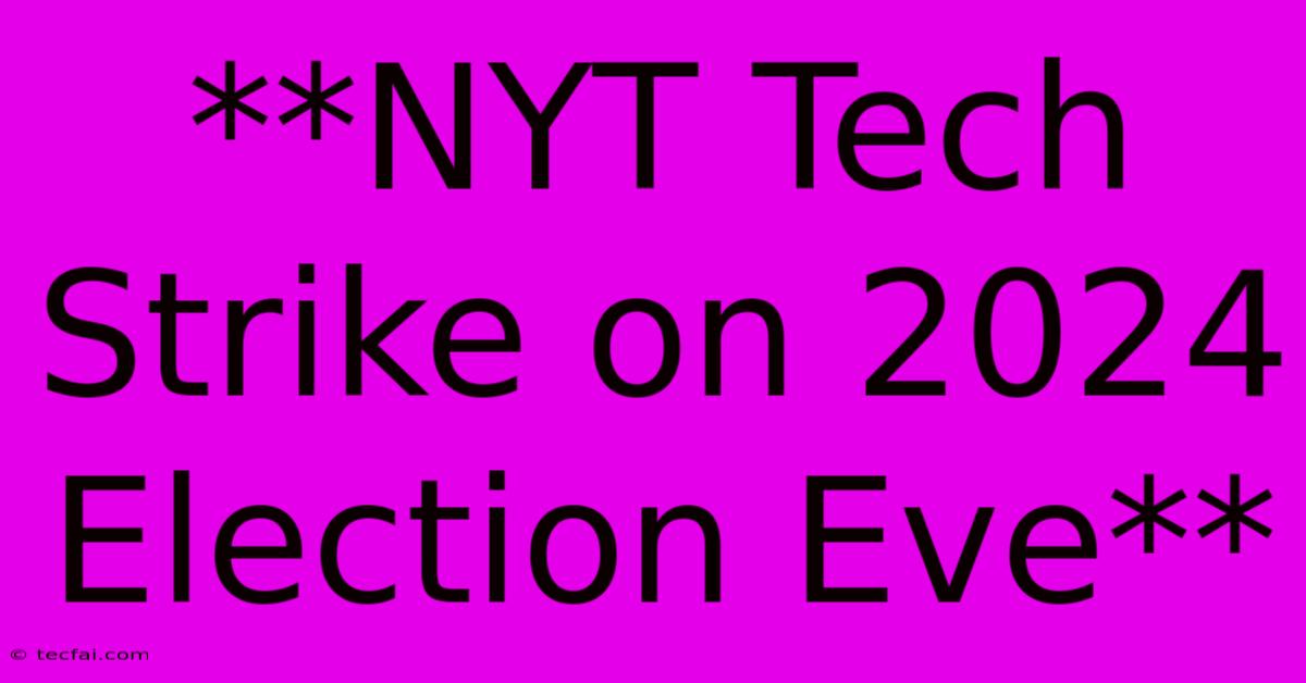 **NYT Tech Strike On 2024 Election Eve**