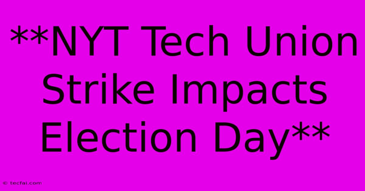 **NYT Tech Union Strike Impacts Election Day**