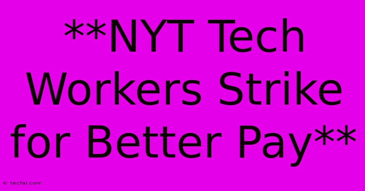 **NYT Tech Workers Strike For Better Pay**