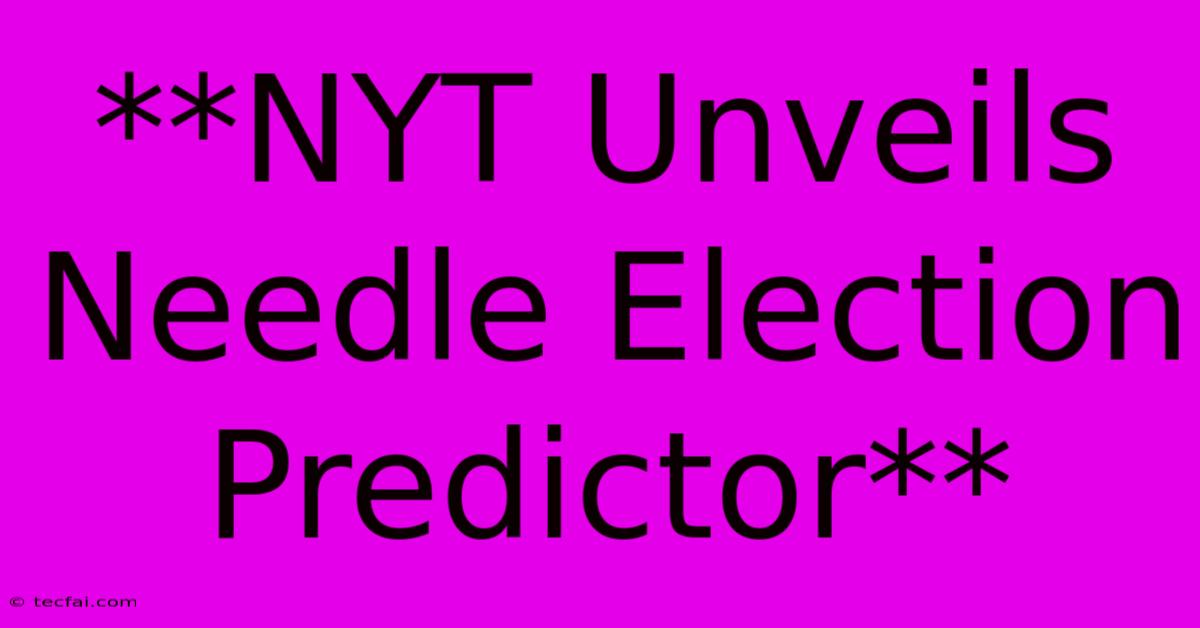 **NYT Unveils Needle Election Predictor** 